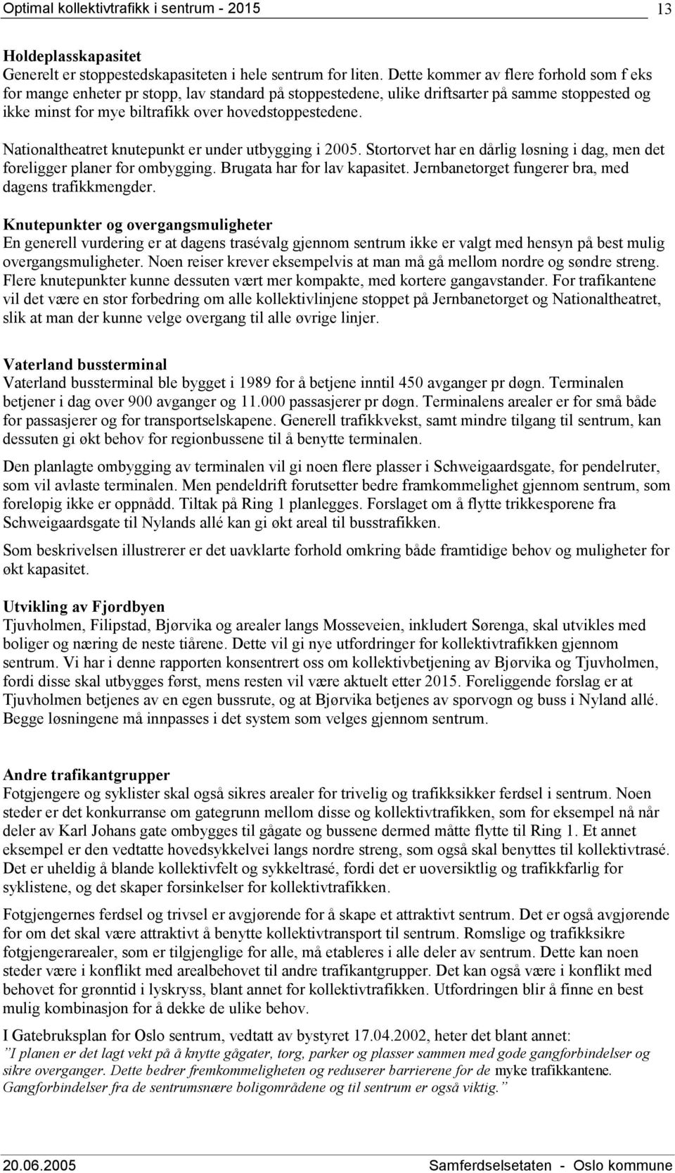 Nationaltheatret knutepunkt er under utbygging i 2005. Stortorvet har en dårlig løsning i dag, men det foreligger planer for ombygging. Brugata har for lav kapasitet.