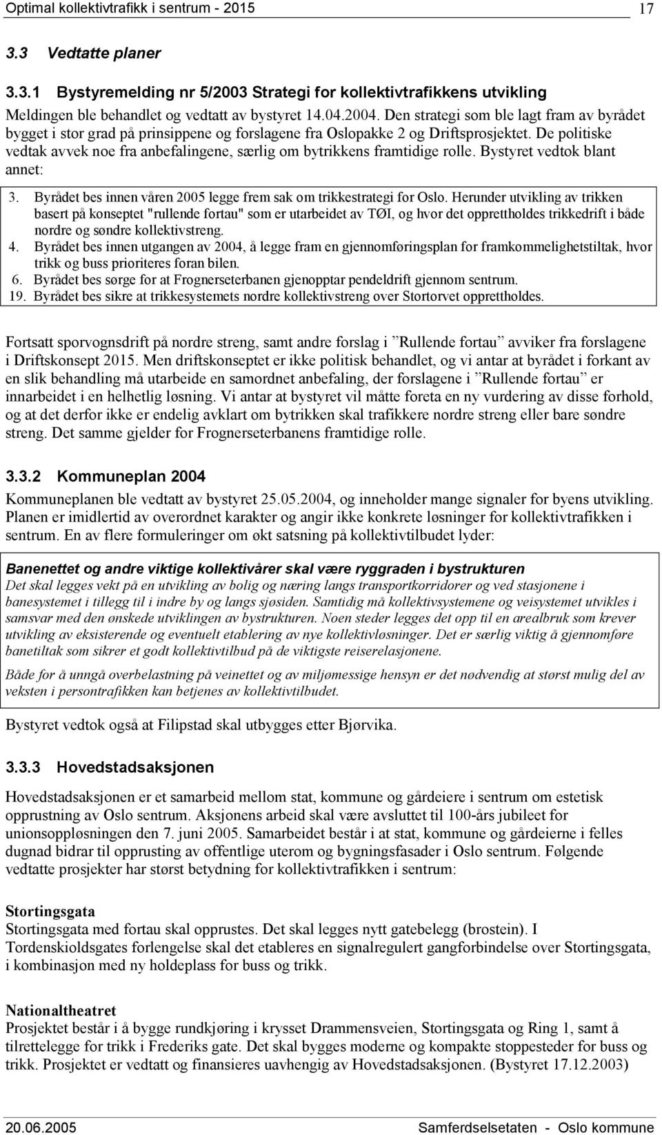 De politiske vedtak avvek noe fra anbefalingene, særlig om bytrikkens framtidige rolle. Bystyret vedtok blant annet: 3. Byrådet bes innen våren 2005 legge frem sak om trikkestrategi for Oslo.