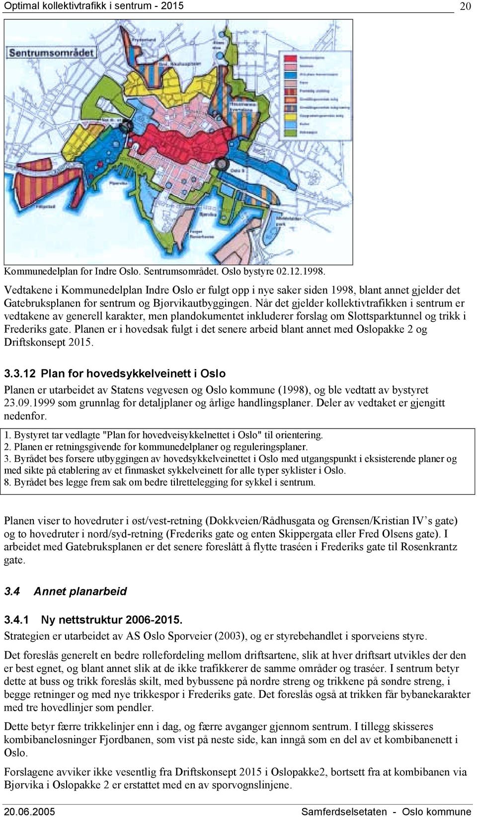 Når det gjelder kollektivtrafikken i sentrum er vedtakene av generell karakter, men plandokumentet inkluderer forslag om Slottsparktunnel og trikk i Frederiks gate.