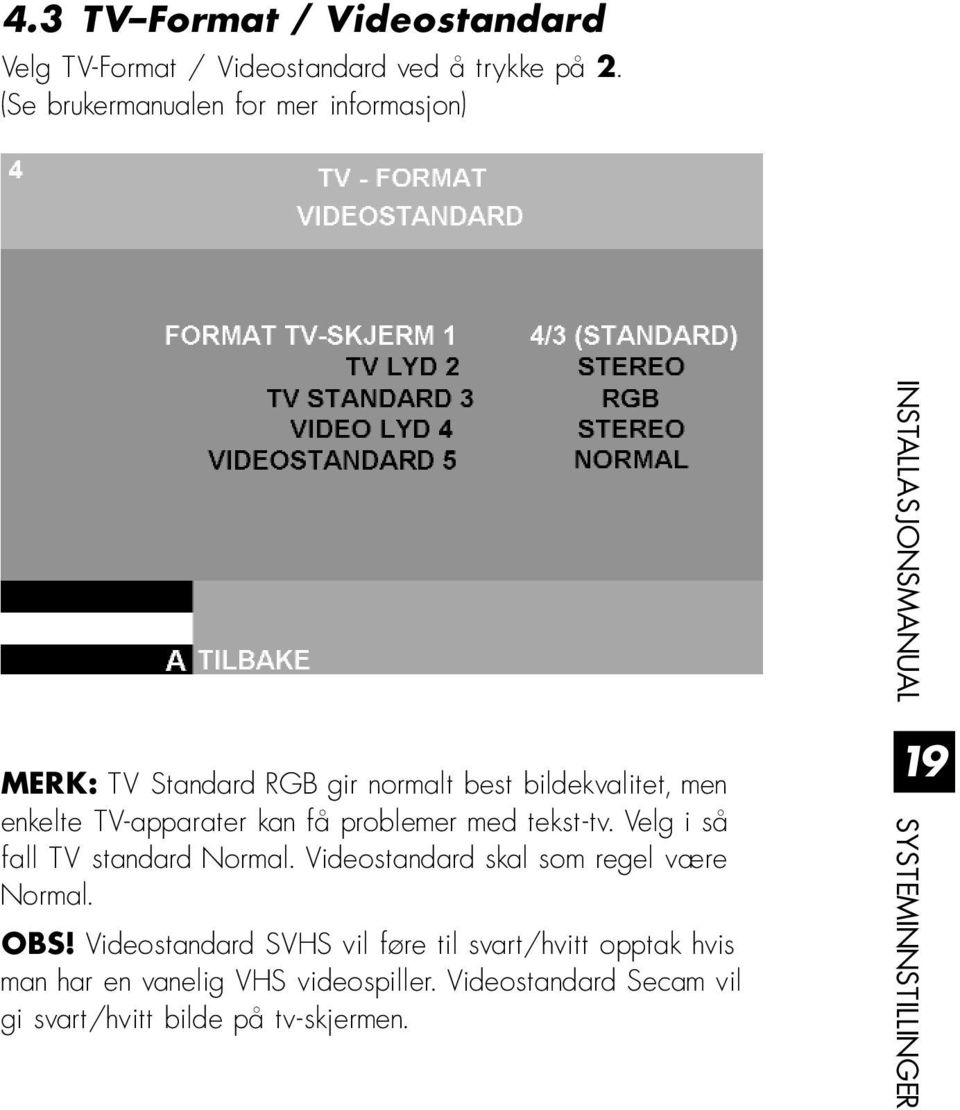 problemer med tekst-tv. Velg i så fall TV standard Normal. Videostandard skal som regel være Normal. OBS!