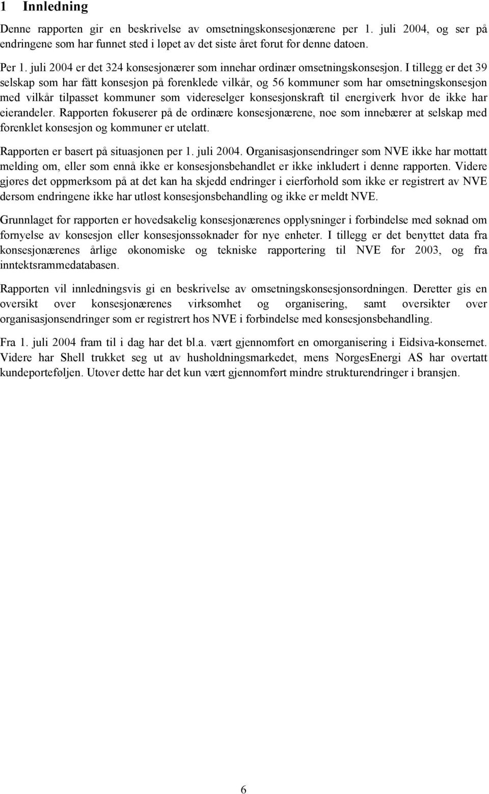 I tillegg er det 39 selskap som har fått konsesjon på forenklede vilkår, og 56 kommuner som har omsetningskonsesjon med vilkår tilpasset kommuner som videreselger konsesjonskraft til energiverk hvor