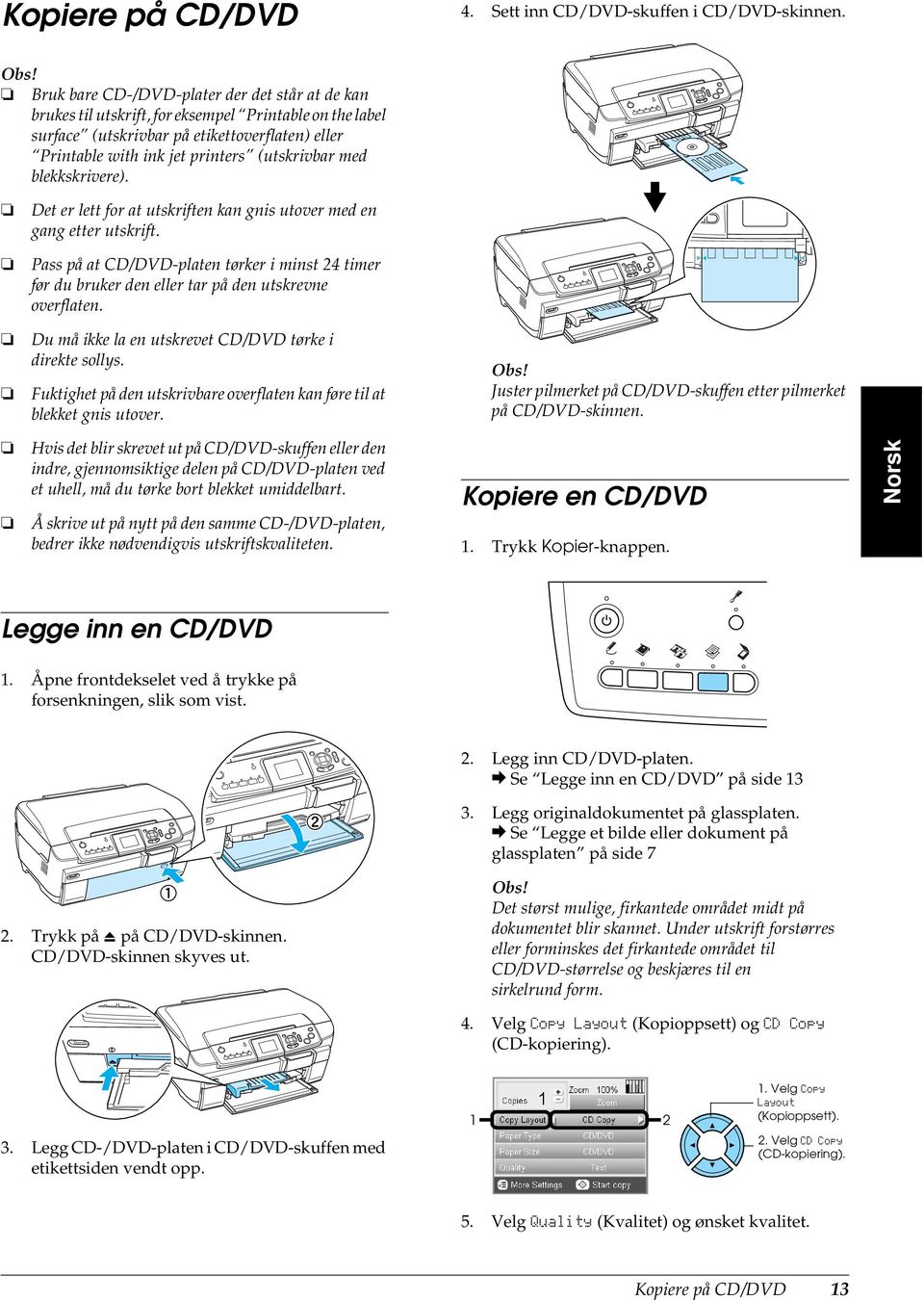 med blekkskrivere). Det er lett for at utskriften kan gnis utover med en gang etter utskrift. Pass på at CD/DVD-platen tørker i minst 24 timer før du bruker den eller tar på den utskrevne overflaten.