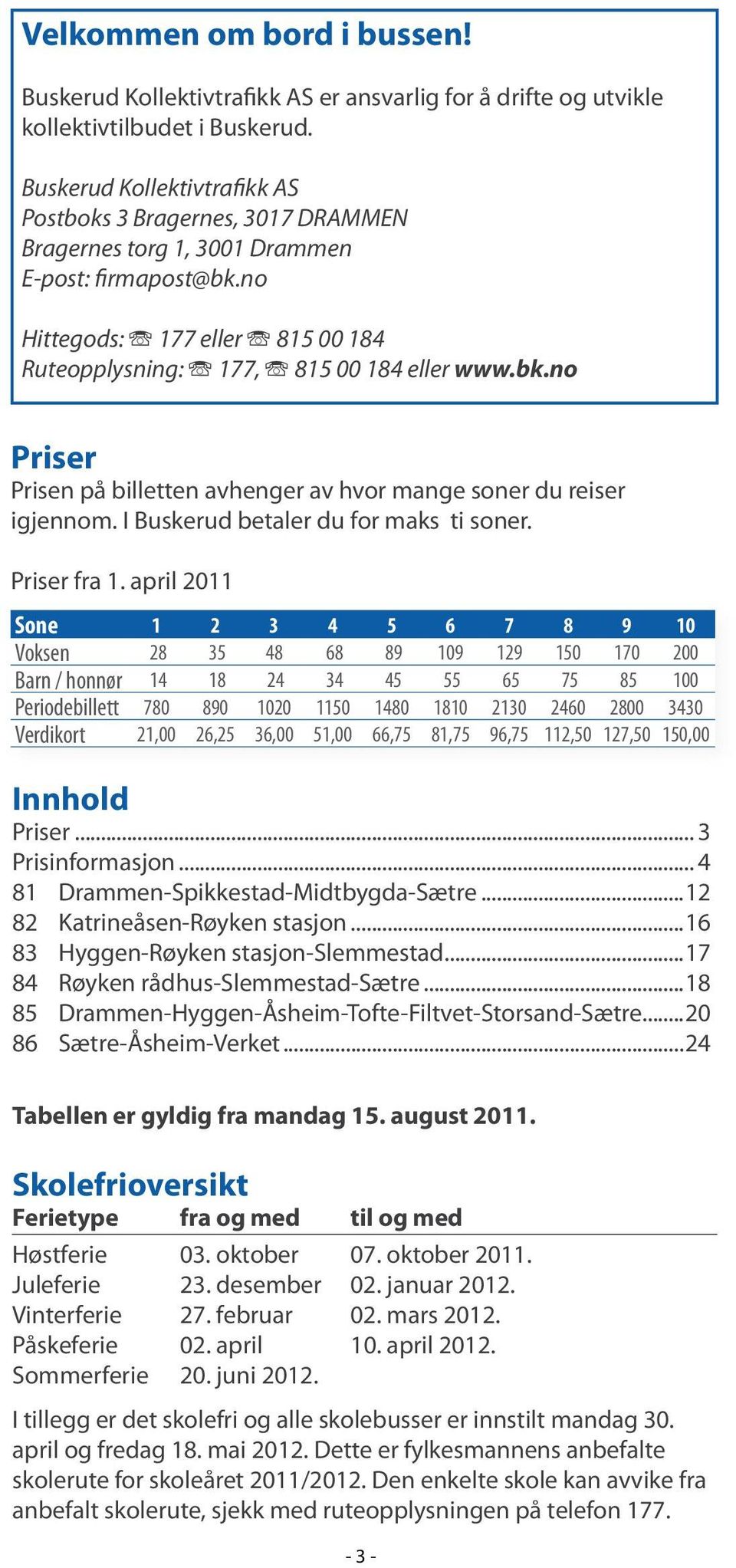 no Hittegods: Î 177 eller Î 815 00 184 Ruteopplysning: Î 177, Î 815 00 184 eller www.bk.no Priser Prisen på billetten avhenger av hvor mange soner du reiser igjennom.