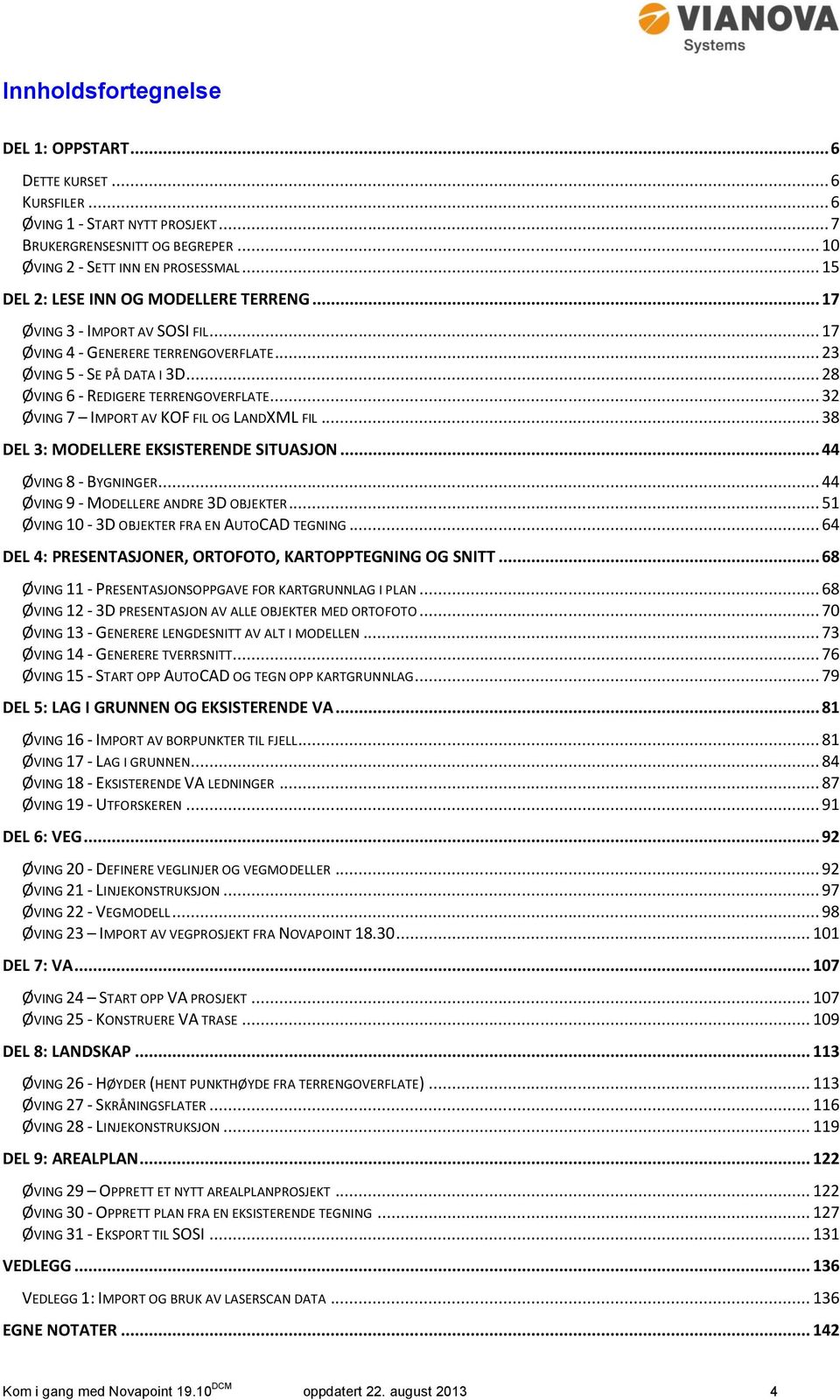 .. 32 ØVING 7 IMPORT AV KOF FIL OG LANDXML FIL... 38 DEL 3: MODELLERE EKSISTERENDE SITUASJON... 44 ØVING 8 - BYGNINGER... 44 ØVING 9 - MODELLERE ANDRE 3D OBJEKTER.