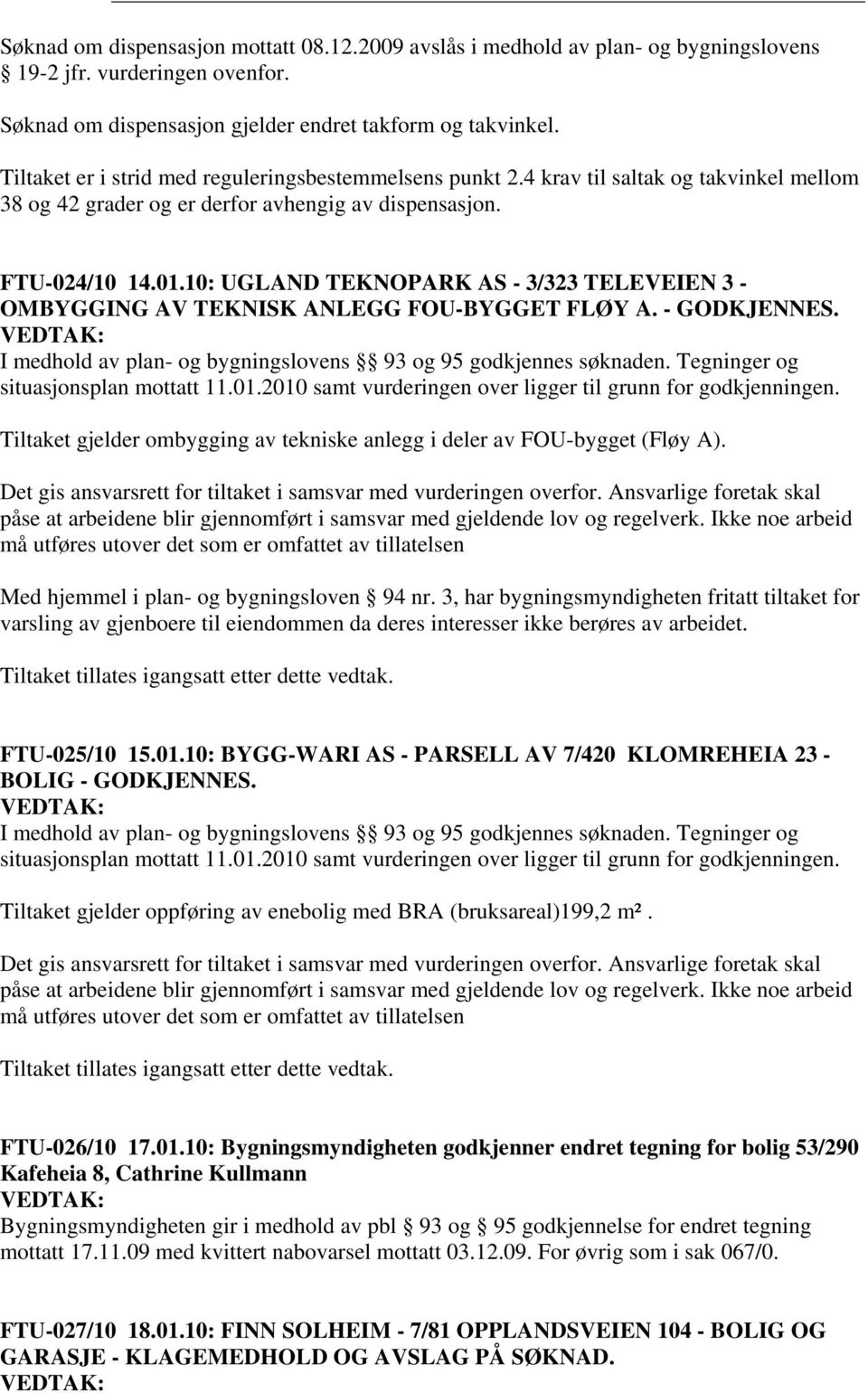 10: UGLAND TEKNOPARK AS - 3/323 TELEVEIEN 3 - OMBYGGING AV TEKNISK ANLEGG FOU-BYGGET FLØY A. - GODKJENNES. VEDTAK: I medhold av plan- og bygningslovens 93 og 95 godkjennes søknaden.