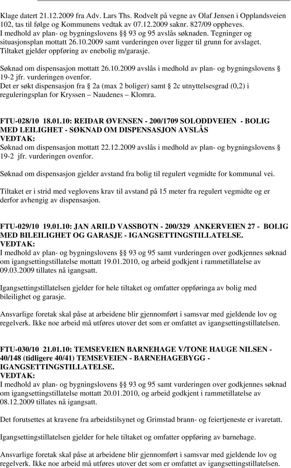 Tiltaket gjelder oppføring av enebolig m/garasje. Søknad om dispensasjon mottatt 26.10.2009 avslås i medhold av plan- og bygningslovens 19-2 jfr. vurderingen ovenfor.