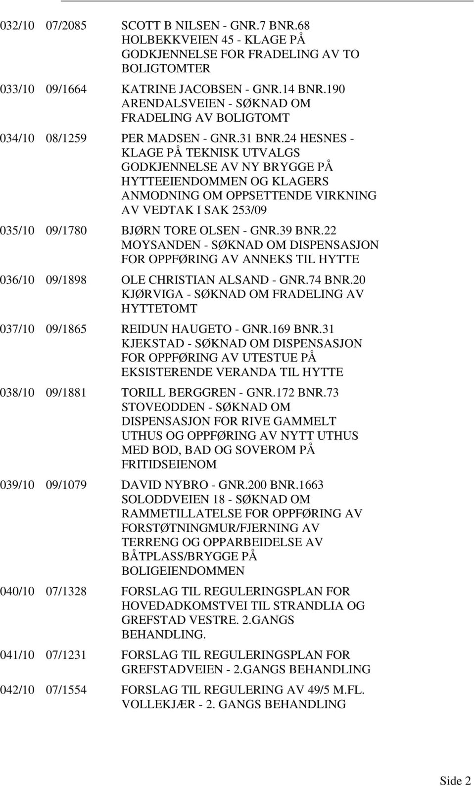 24 HESNES - KLAGE PÅ TEKNISK UTVALGS GODKJENNELSE AV NY BRYGGE PÅ HYTTEEIENDOMMEN OG KLAGERS ANMODNING OM OPPSETTENDE VIRKNING AV VEDTAK I SAK 253/09 035/10 09/1780 BJØRN TORE OLSEN - GNR.39 BNR.