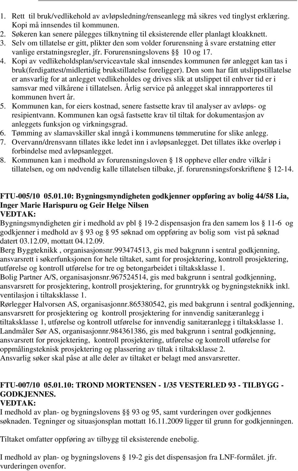 Selv om tillatelse er gitt, plikter den som volder forurensning å svare erstatning etter vanlige erstatningsregler, jfr. Forurensningslovens 10 og 17. 4.