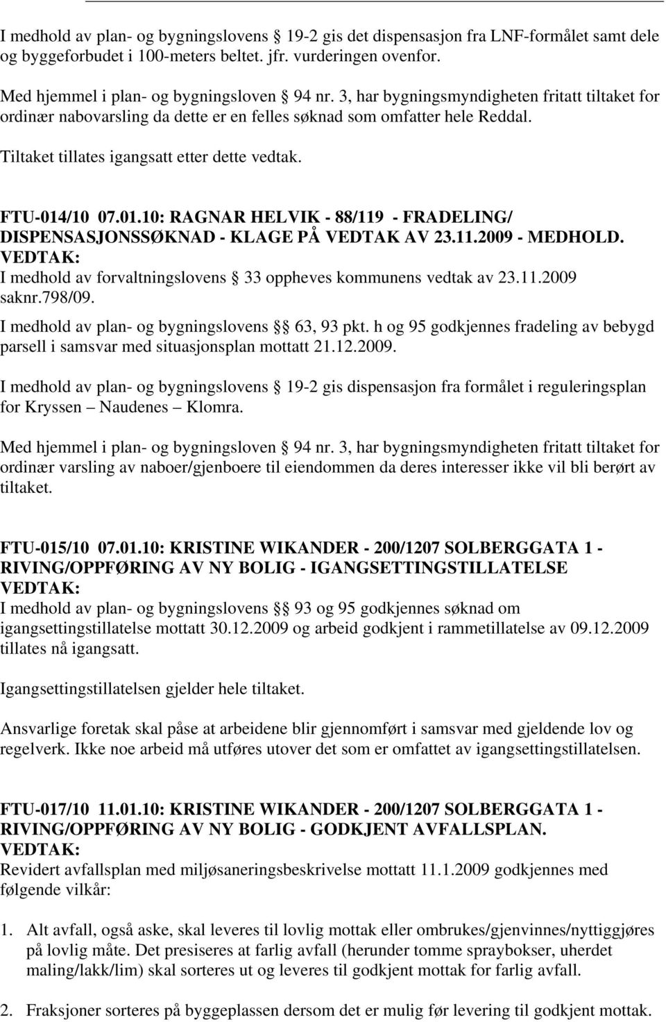 /10 07.01.10: RAGNAR HELVIK - 88/119 - FRADELING/ DISPENSASJONSSØKNAD - KLAGE PÅ VEDTAK AV 23.11.2009 - MEDHOLD. VEDTAK: I medhold av forvaltningslovens 33 oppheves kommunens vedtak av 23.11.2009 saknr.
