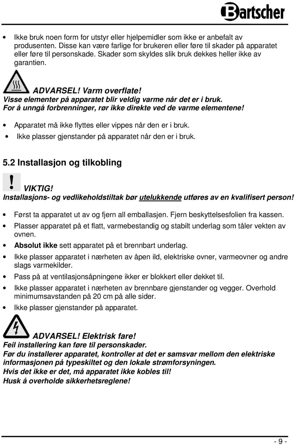 For å unngå forbrenninger, rør ikke direkte ved de varme elementene! Apparatet må ikke flyttes eller vippes når den er i bruk. Ikke plasser gjenstander på apparatet når den er i bruk. 5.