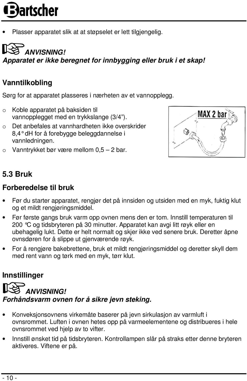 o Det anbefales at vannhardheten ikke overskrider 8,4 dh for å forebygge beleggdannelse i vannledningen. o Vanntrykket bør være mellom 0,5 2 bar. 5.