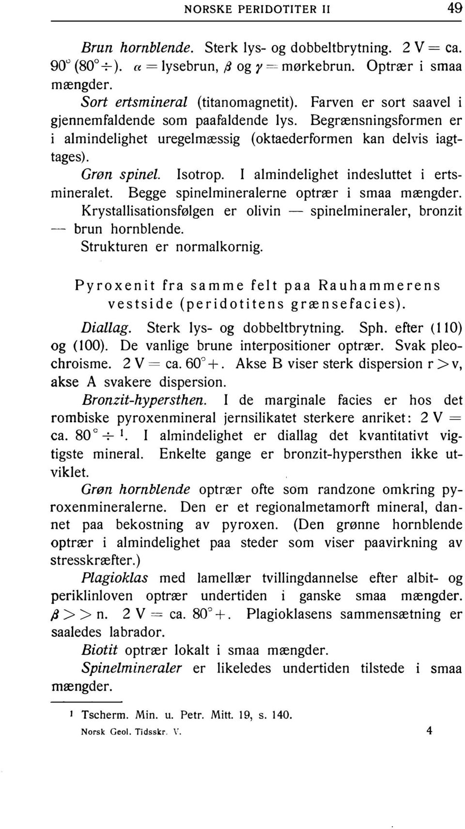 I almindelighet indesluttet i ertsmineralet. Begge spinelmineralerne optrær i smaa mængder. Krystallisationsfølgen er olivin - spinelmineraler, bronzit brun hornblende. Strukturen er normalkornig.