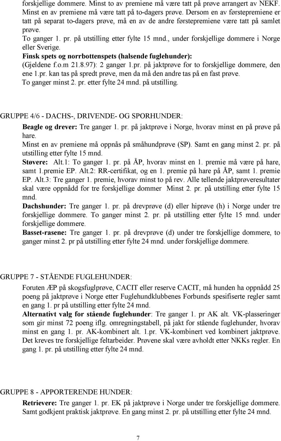 , under forskjellige dommere i Norge eller Sverige. Finsk spets og norrbottenspets (halsende fuglehunder): (Gjeldene f.o.m 21.8.97): 2 ganger 1.pr. på jaktprøve for to forskjellige dommere, den ene 1.