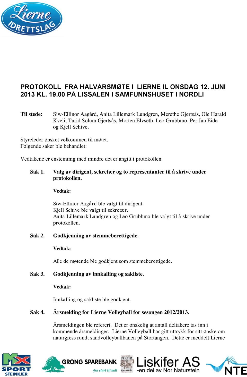 Kjell Schive. Styreleder ønsket velkommen til møtet. Følgende saker ble behandlet: Vedtakene er enstemmig med mindre det er angitt i protokollen. Sak 1.