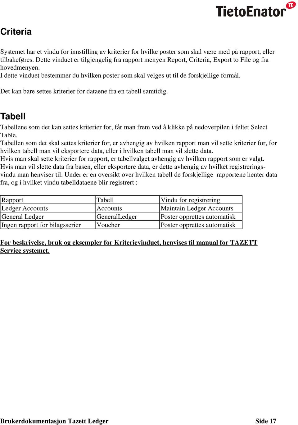 Det kan bare settes kriterier for dataene fra en tabell samtidig. Tabell Tabellene som det kan settes kriterier for, får man frem ved å klikke på nedoverpilen i feltet Select Table.