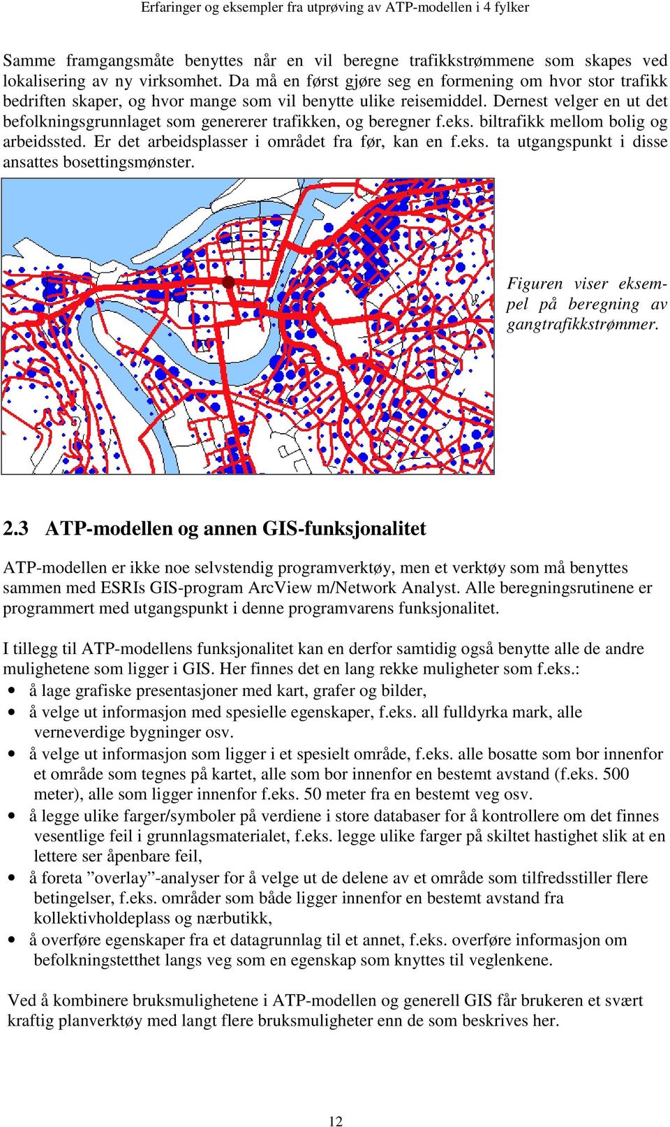 Dernest velger en ut det befolkningsgrunnlaget som genererer trafikken, og beregner f.eks. biltrafikk mellom bolig og arbeidssted. Er det arbeidsplasser i området fra før, kan en f.eks. ta utgangspunkt i disse ansattes bosettingsmønster.