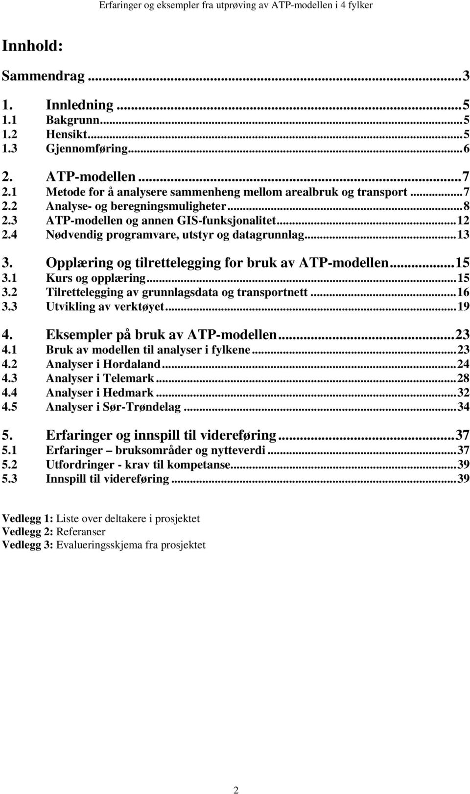 1 Kurs og opplæring...15 3.2 Tilrettelegging av grunnlagsdata og transportnett...16 3.3 Utvikling av verktøyet...19 4. Eksempler på bruk av ATP-modellen...23 4.