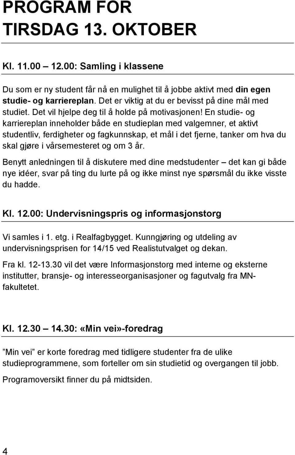 En studie- og karriereplan inneholder både en studieplan med valgemner, et aktivt studentliv, ferdigheter og fagkunnskap, et mål i det fjerne, tanker om hva du skal gjøre i vårsemesteret og om 3 år.