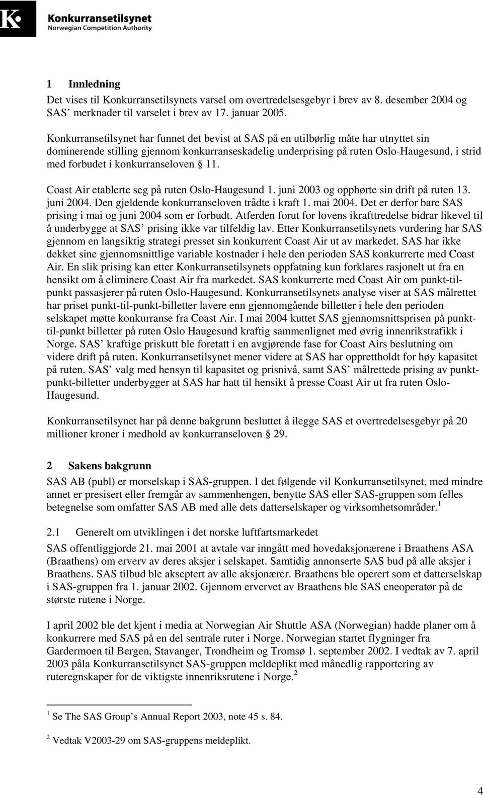 konkurranseloven 11. Coast Air etablerte seg på ruten Oslo-Haugesund 1. juni 2003 og opphørte sin drift på ruten 13. juni 2004. Den gjeldende konkurranseloven trådte i kraft 1. mai 2004.