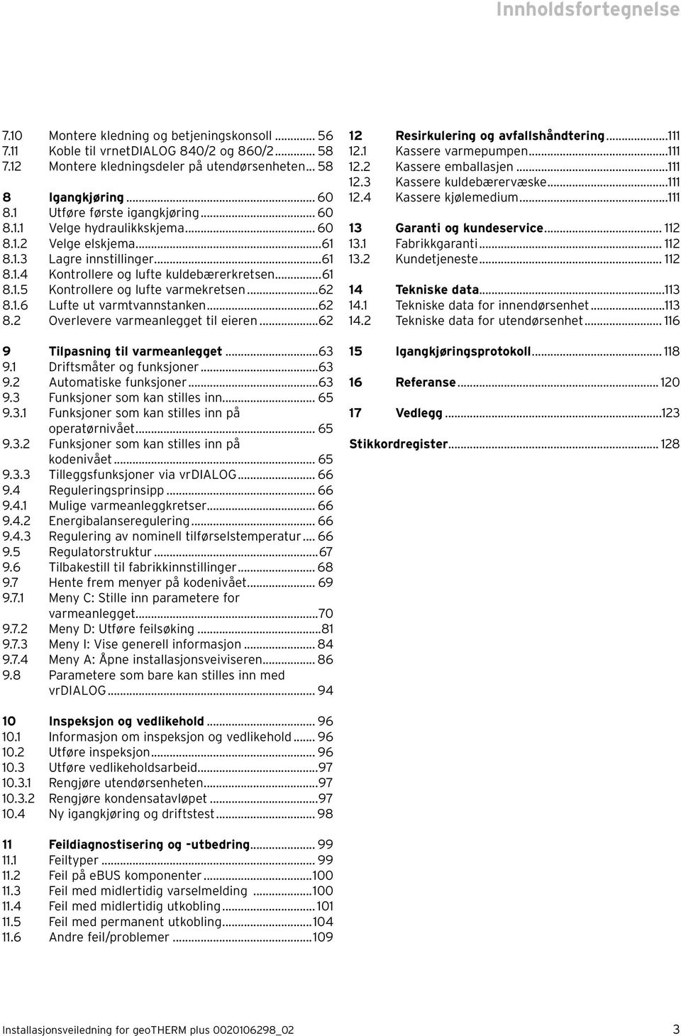 ..62 8.1.6 Lufte ut varmtvannstanken...62 8.2 Overlevere varmeanlegget til eieren...62 9 Tilpasning til varmeanlegget...63 9.1 Driftsmåter og funksjoner...63 9.2 Automatiske funksjoner...63 9.3 Funksjoner som kan stilles inn.