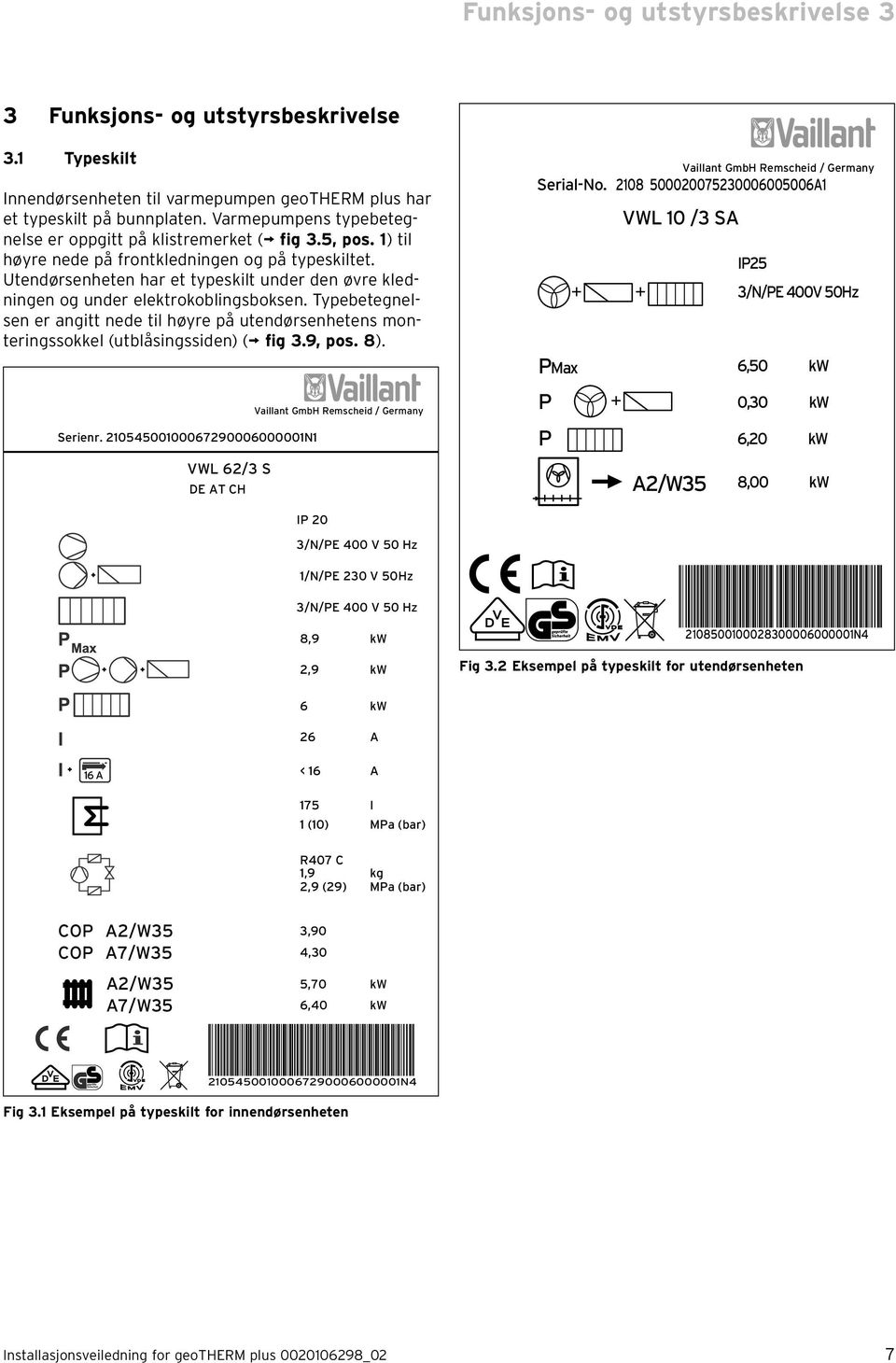 Utendørsenheten har et typeskilt under den øvre kledningen og under elektrokoblingsboksen. Typebetegnelsen er angitt nede til høyre på utendørsenhetens monteringssokkel (utblåsingssiden) ( fig 3.