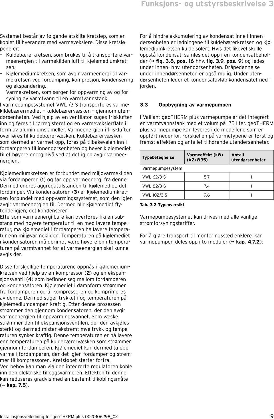 Kjølemediumkretsen, som avgir varmeenergi til varmekretsen ved fordamping, kompresjon, kondensering og ekspandering.