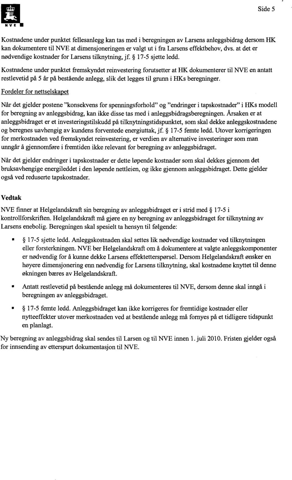 Kostnadene under punktet fremskyndet reinvestering forutsetter at HK dokumenterer til NVE en antatt restlevetid på 5 år på bestående anlegg, slik det legges til grunn i RKs beregninger.