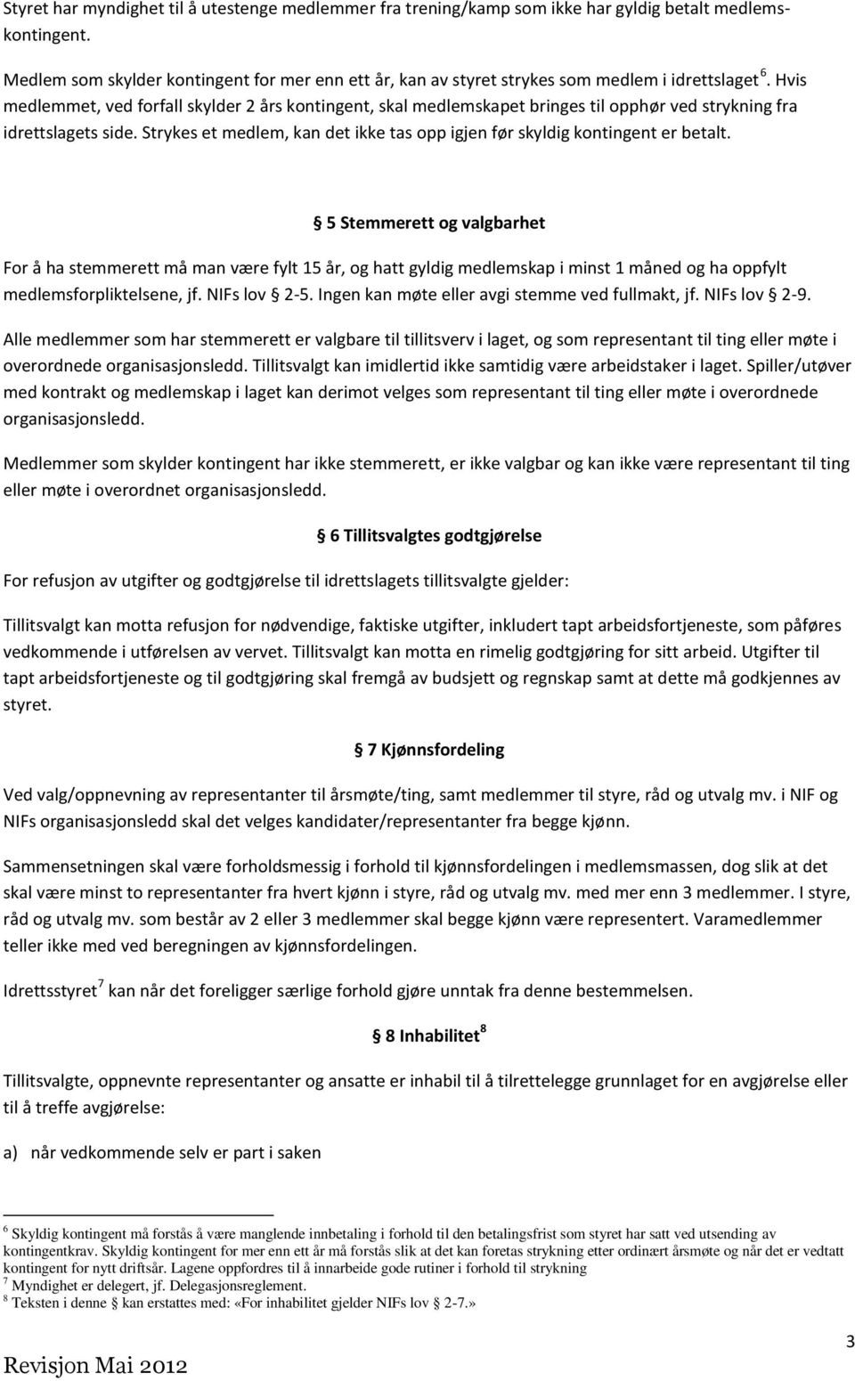 Hvis medlemmet, ved forfall skylder 2 års kontingent, skal medlemskapet bringes til opphør ved strykning fra idrettslagets side.