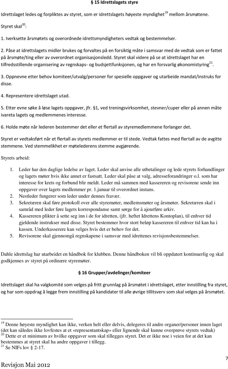 Påse at idrettslagets midler brukes og forvaltes på en forsiktig måte i samsvar med de vedtak som er fattet på årsmøte/ting eller av overordnet organisasjonsledd.