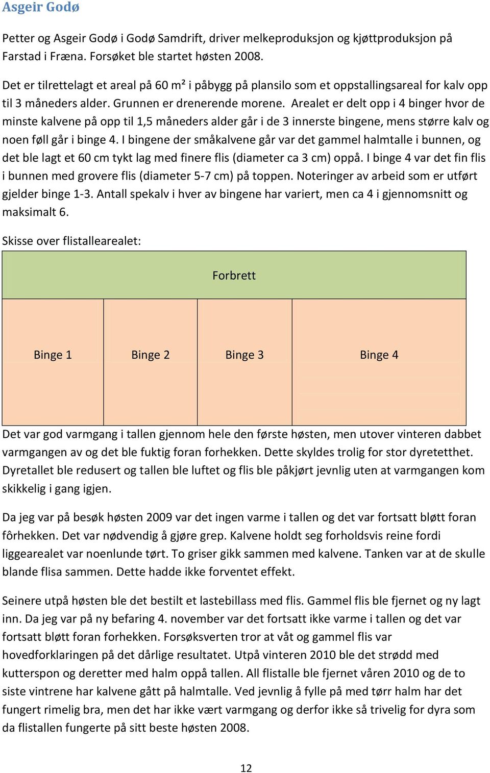 Arealet er delt opp i 4 binger hvor de minste kalvene på opp til 1,5 måneders alder går i de 3 innerste bingene, mens større kalv og noen føll går i binge 4.