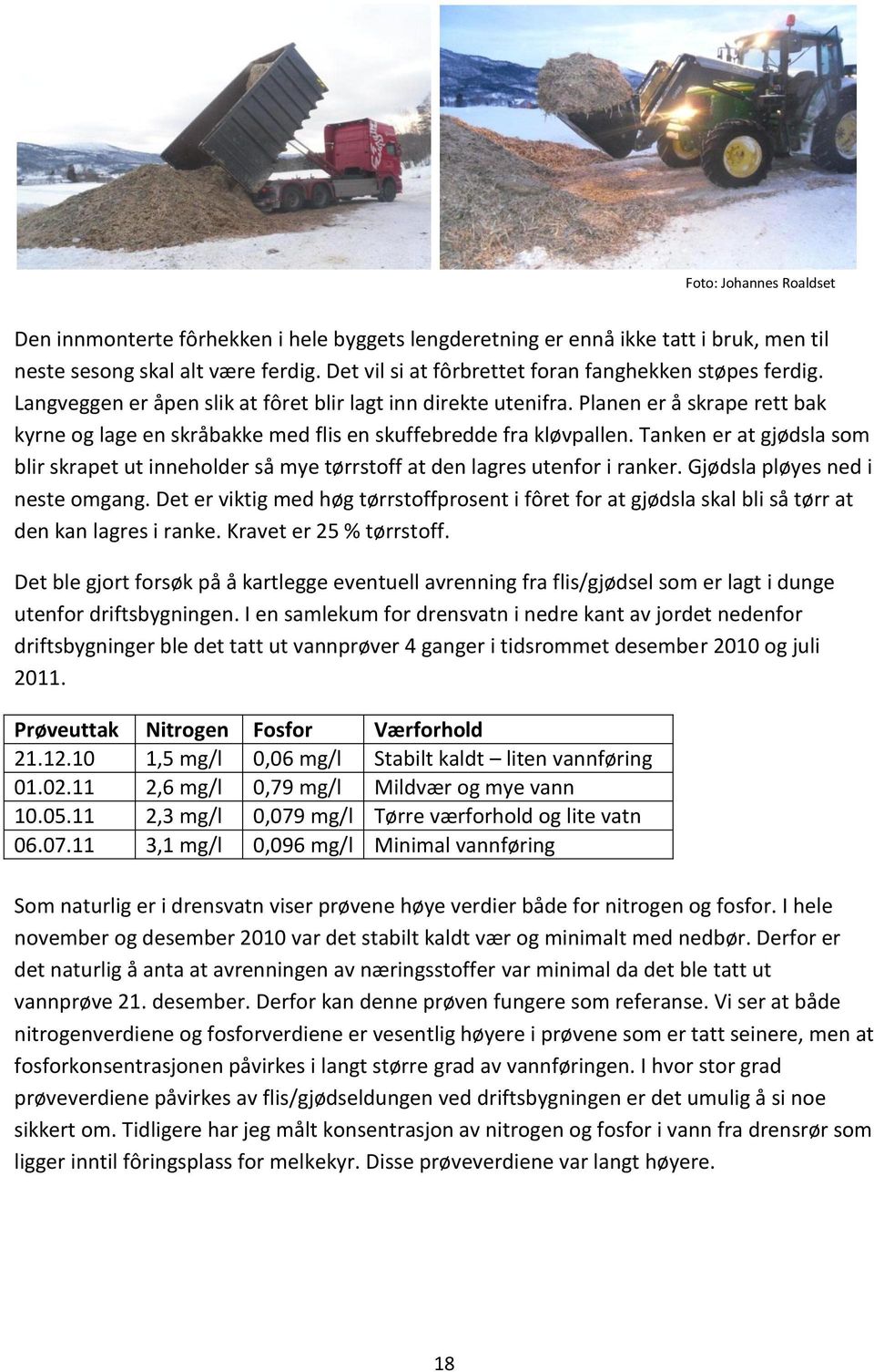 Planen er å skrape rett bak kyrne og lage en skråbakke med flis en skuffebredde fra kløvpallen. Tanken er at gjødsla som blir skrapet ut inneholder så mye tørrstoff at den lagres utenfor i ranker.