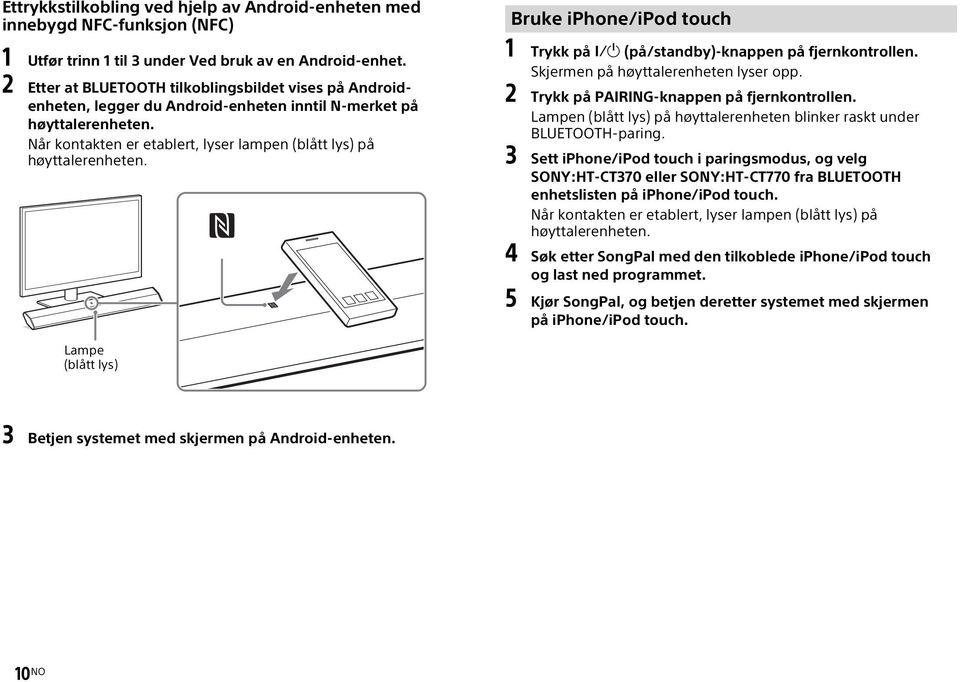 Bruke iphone/ipod touch 1 Trykk på (på/standby)-knappen på fjernkontrollen. Skjermen på høyttalerenheten lyser opp. 2 Trykk på PAIRING-knappen på fjernkontrollen.