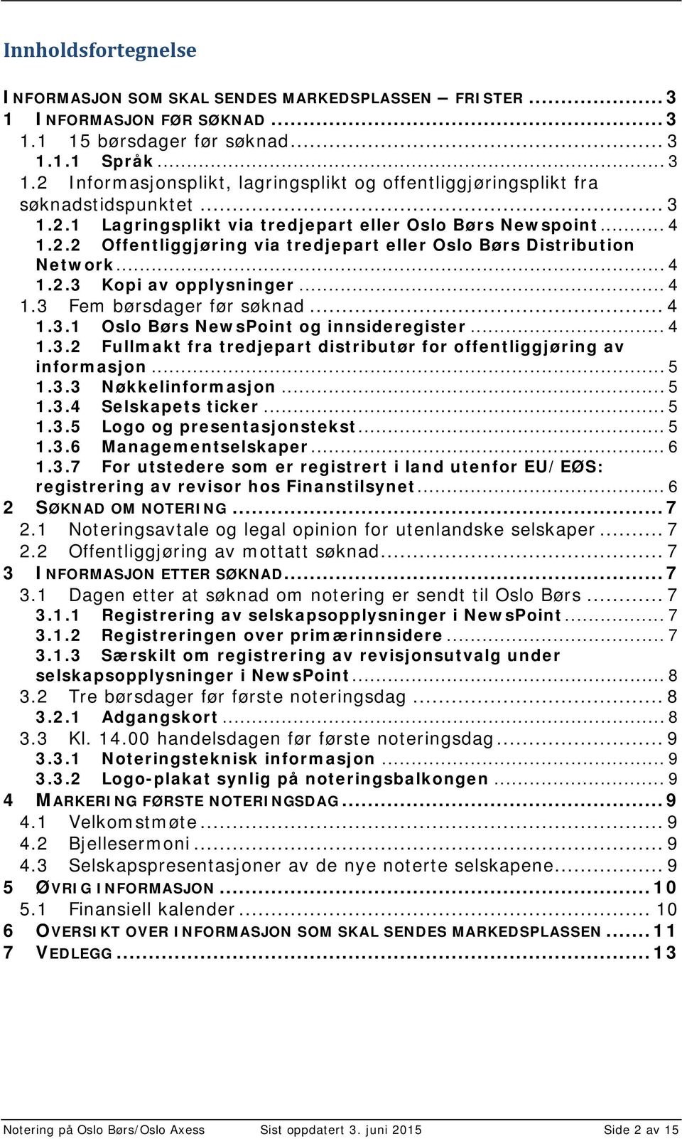 .. 4 1.3.1 Oslo Børs NewsPoint og innsideregister... 4 1.3.2 Fullmakt fra tredjepart distributør for offentliggjøring av informasjon... 5 1.3.3 Nøkkelinformasjon... 5 1.3.4 Selskapets ticker... 5 1.3.5 Logo og presentasjonstekst.