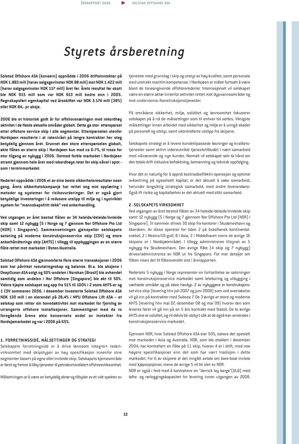 174 mill (38%) eller NOK 84,- pr aksje. 2006 ble et historisk godt år for offshorenæringen med rekordhøy aktivitet i de fleste aktuelle områder globalt.