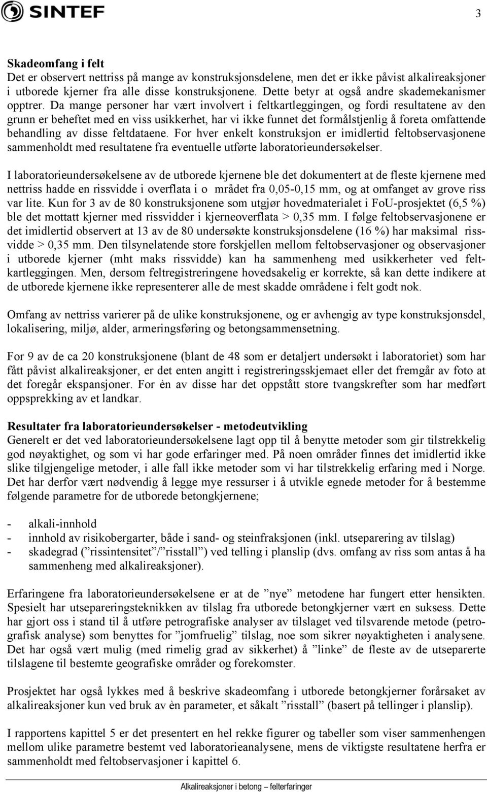 Da mange personer har vært involvert i feltkartleggingen, og fordi resultatene av den grunn er beheftet med en viss usikkerhet, har vi ikke funnet det formålstjenlig å foreta omfattende behandling av