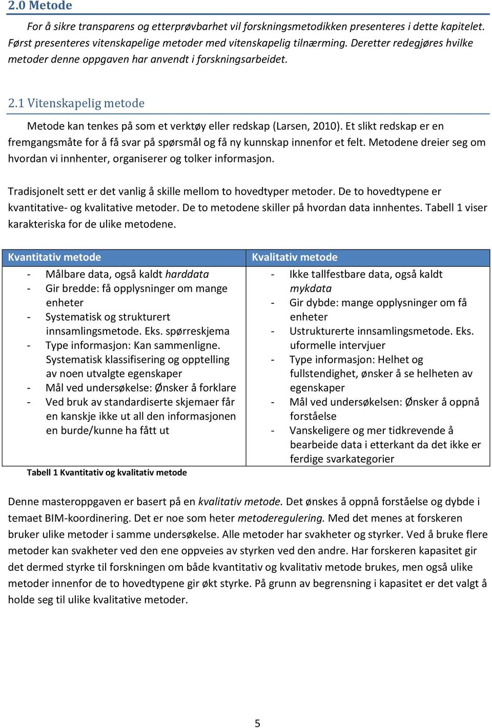 Et slikt redskap er en fremgangsmåte for å få svar på spørsmål og få ny kunnskap innenfor et felt. Metodene dreier seg om hvordan vi innhenter, organiserer og tolker informasjon.