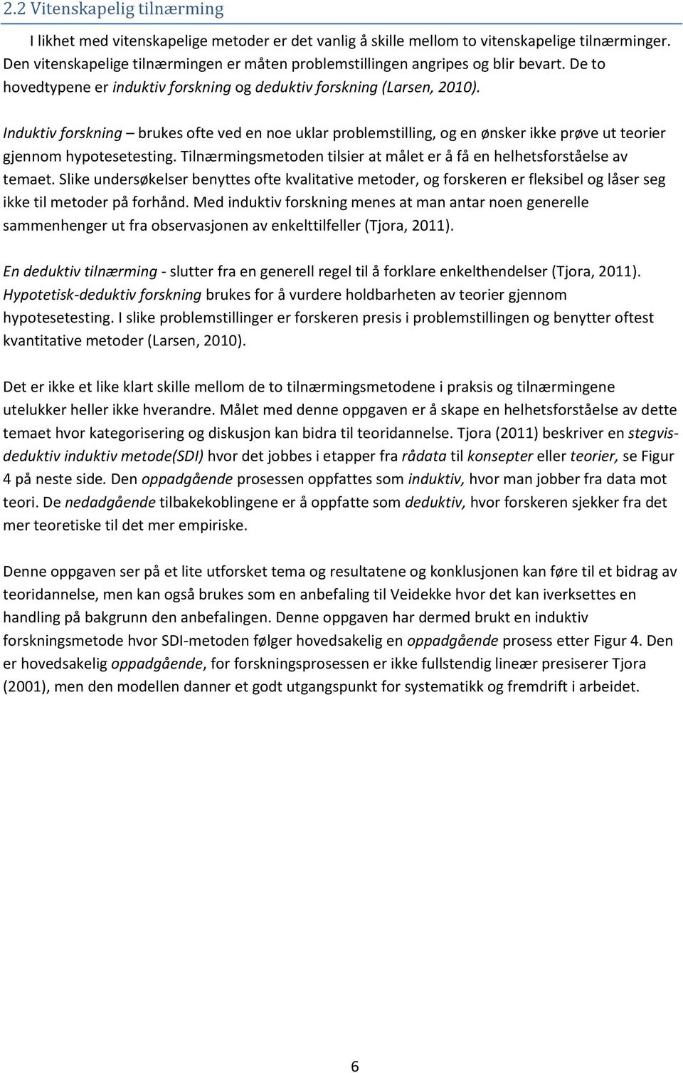 Induktiv forskning brukes ofte ved en noe uklar problemstilling, og en ønsker ikke prøve ut teorier gjennom hypotesetesting. Tilnærmingsmetoden tilsier at målet er å få en helhetsforståelse av temaet.