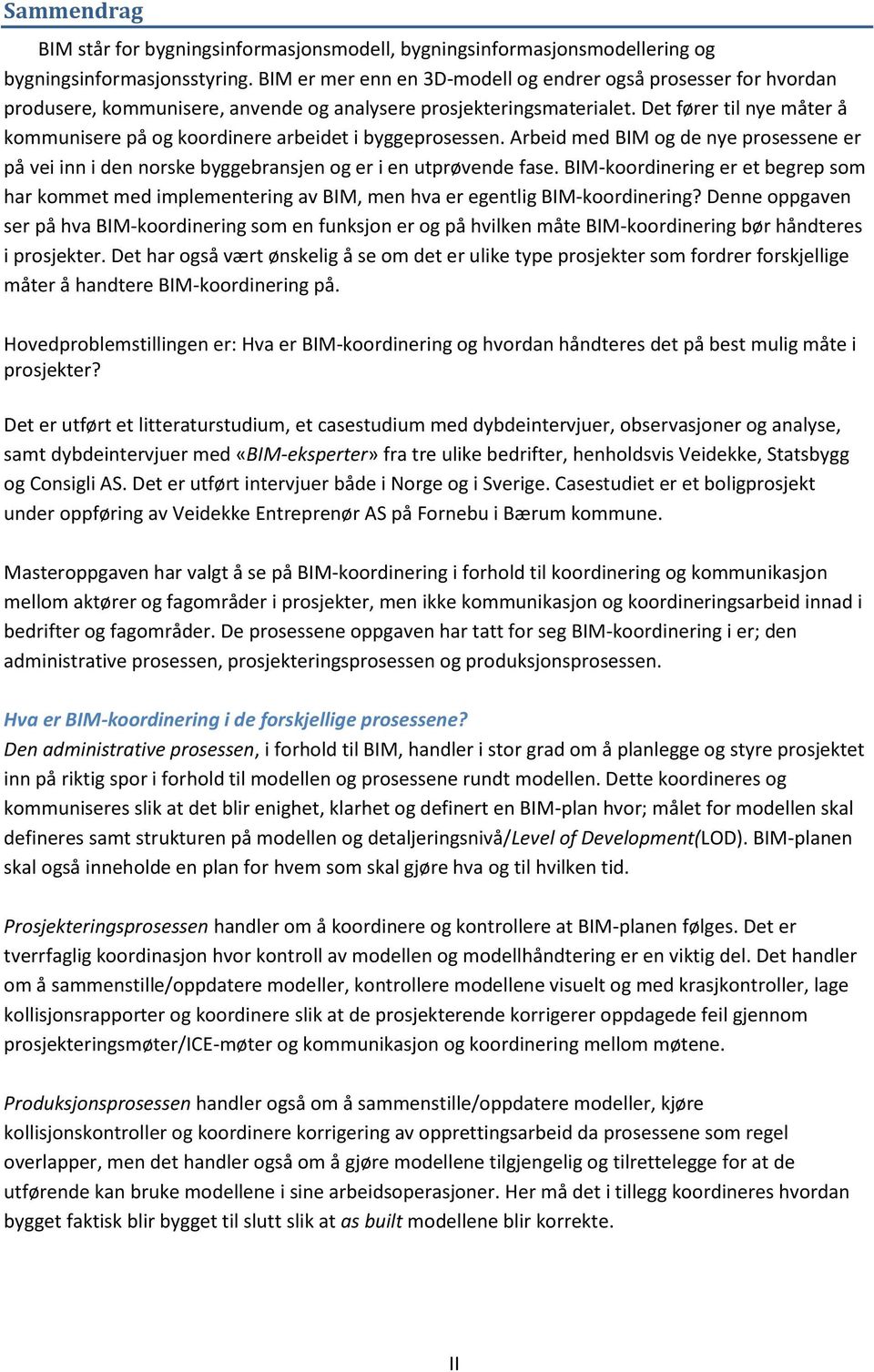 Det fører til nye måter å kommunisere på og koordinere arbeidet i byggeprosessen. Arbeid med BIM og de nye prosessene er på vei inn i den norske byggebransjen og er i en utprøvende fase.