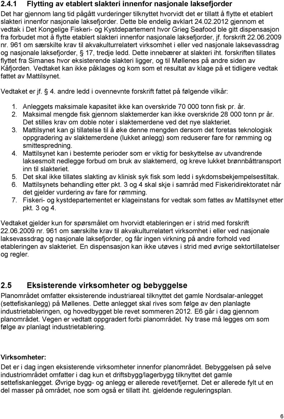 2012 gjennom et vedtak i Det Kongelige Fiskeri- og Kystdepartement hvor Grieg Seafood ble gitt dispensasjon fra forbudet mot å flytte etablert slakteri innenfor nasjonale laksefjorder, jf.