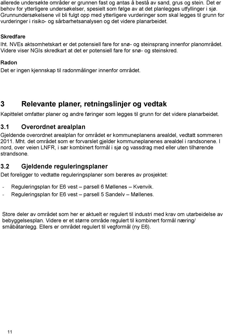 NVEs aktsomhetskart er det potensiell fare for snø- og steinsprang innenfor planområdet. Videre viser NGIs skredkart at det er potensiell fare for snø- og steinskred.