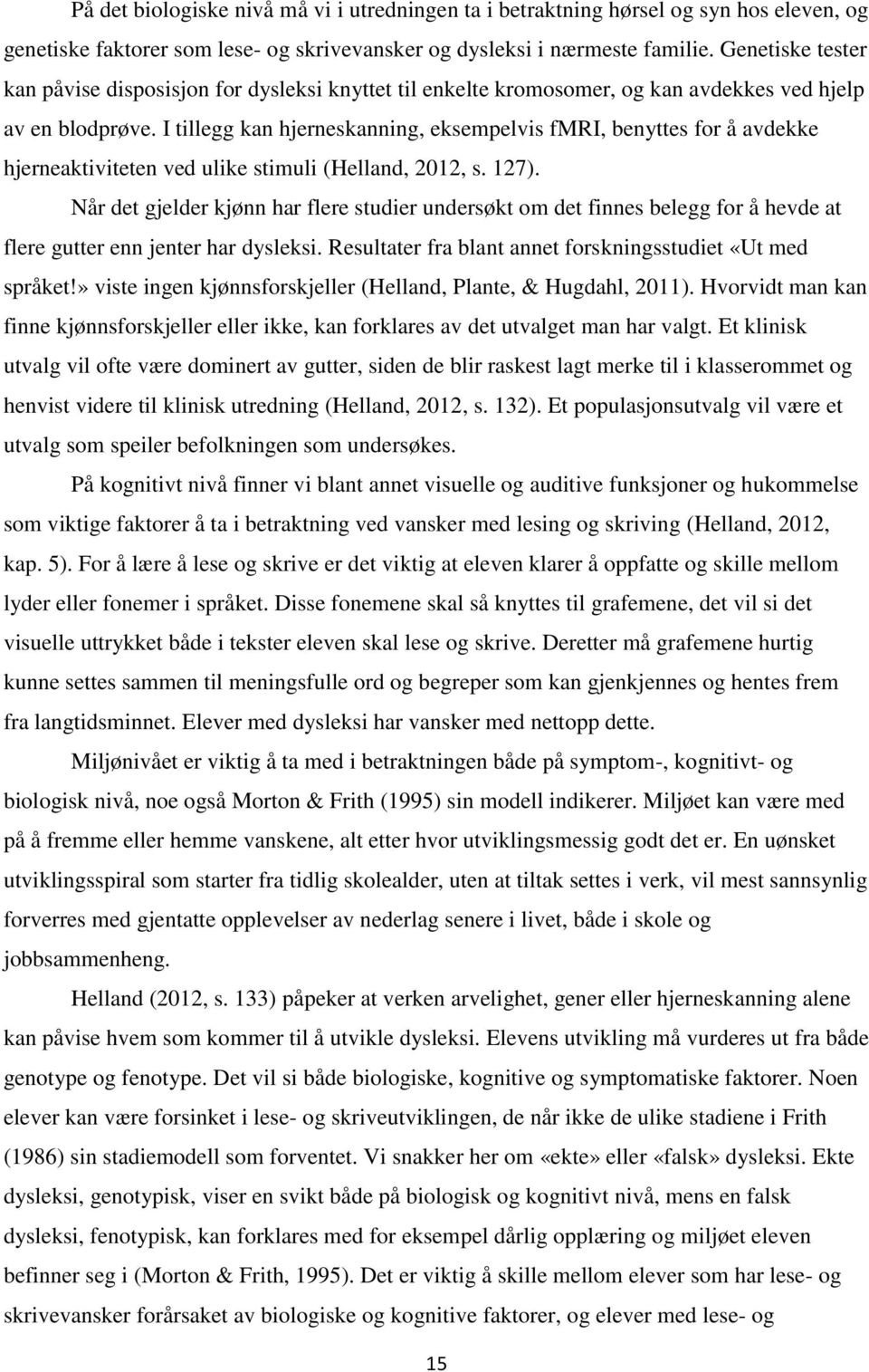 I tillegg kan hjerneskanning, eksempelvis fmri, benyttes for å avdekke hjerneaktiviteten ved ulike stimuli (Helland, 2012, s. 127).