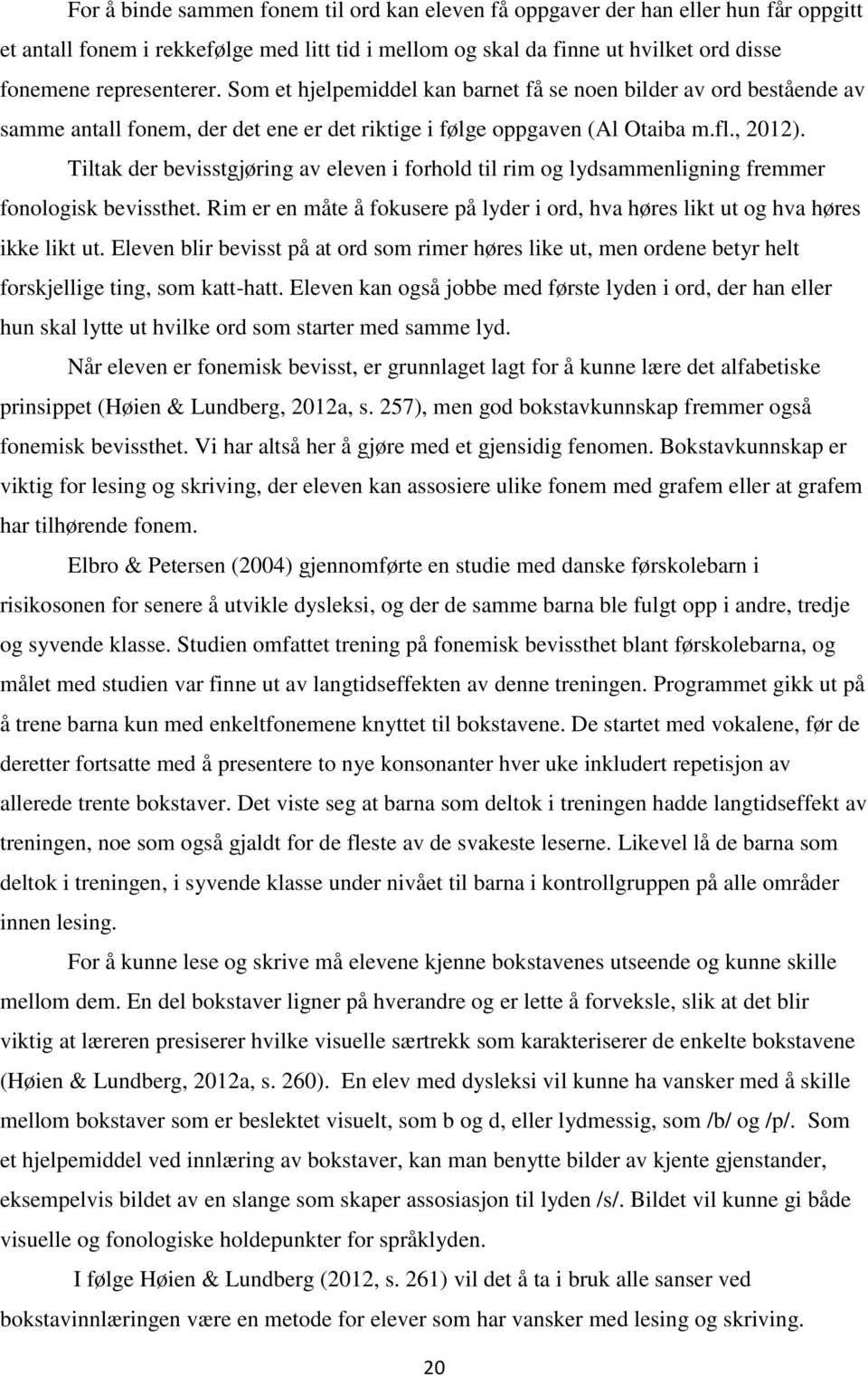 Tiltak der bevisstgjøring av eleven i forhold til rim og lydsammenligning fremmer fonologisk bevissthet. Rim er en måte å fokusere på lyder i ord, hva høres likt ut og hva høres ikke likt ut.