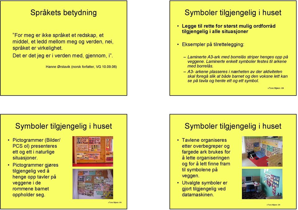 06) Symboler tilgjengelig i huset Legge til rette for størst mulig ordforråd tilgjengelig i alle situasjoner Eksempler på tilrettelegging: Laminerte A3-ark med borrelås striper henges opp på veggene.