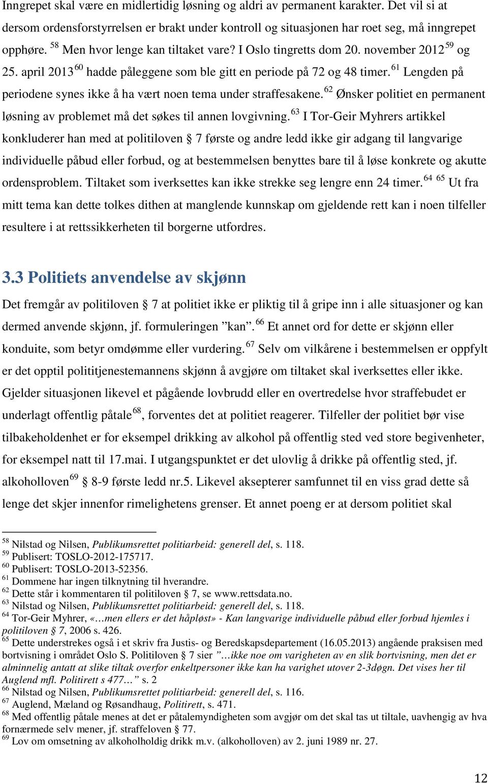 61 Lengden på periodene synes ikke å ha vært noen tema under straffesakene. 62 Ønsker politiet en permanent løsning av problemet må det søkes til annen lovgivning.