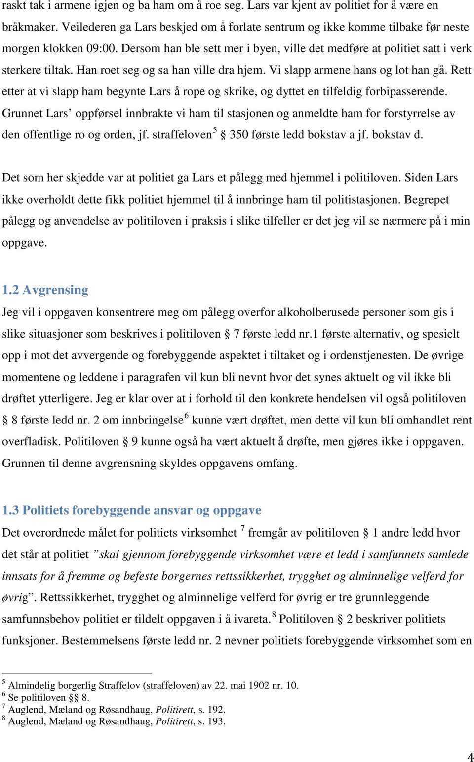 Han roet seg og sa han ville dra hjem. Vi slapp armene hans og lot han gå. Rett etter at vi slapp ham begynte Lars å rope og skrike, og dyttet en tilfeldig forbipasserende.