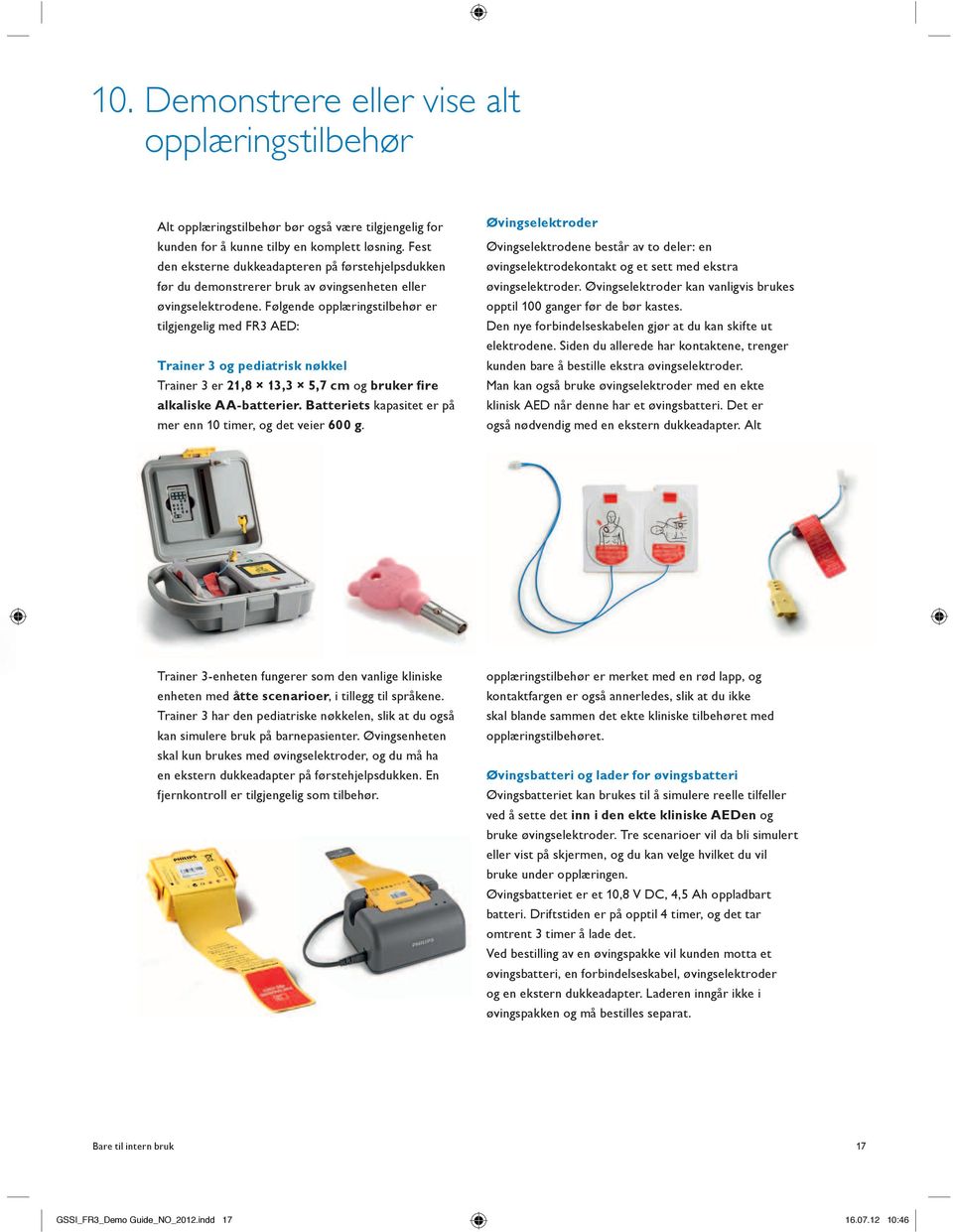 Følgende opplæringstilbehør er tilgjengelig med FR3 AED: Trainer 3 og pediatrisk nøkkel Trainer 3 er 21,8 13,3 5,7 cm og bruker fire alkaliske AA-batterier.