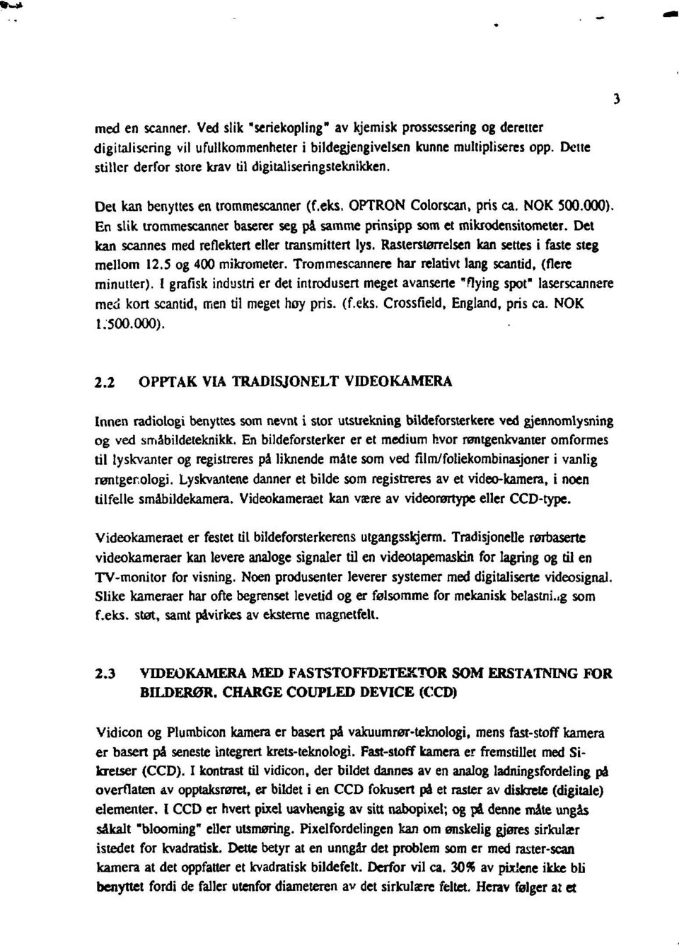 En slik trommescanner baserer seg pi samme prinsipp som et mikrodensitometer. Det kan scannes med reflektert eller transmittert lys. Rasterstørrelsen kan settes i faste steg mellom 12.