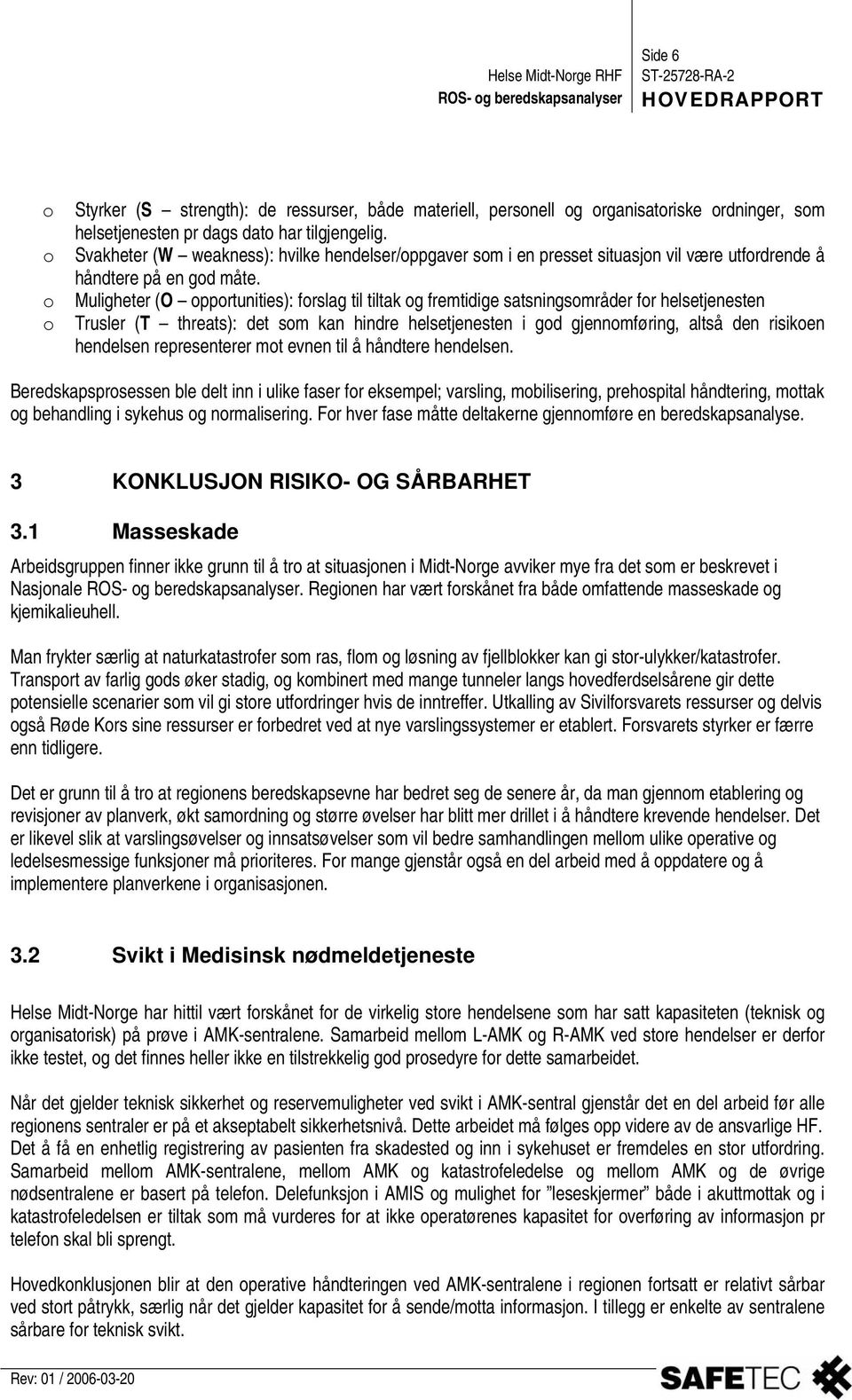 Muligheter (O opportunities): forslag til tiltak og fremtidige satsningsområder for helsetjenesten Trusler (T threats): det som kan hindre helsetjenesten i god gjennomføring, altså den risikoen