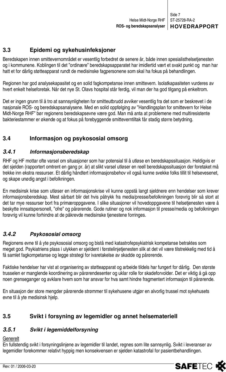 Regionen har god analysekapasitet og en solid fagkompetanse innen smittevern. Isolatkapasiteten vurderes av hvert enkelt helseforetak. Når det nye St.