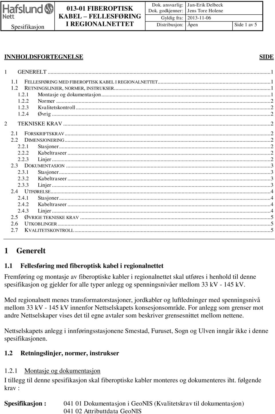 .. 1 1.2.1 Montasje og dokumentasjon... 1 1.2.2 Normer... 2 1.2.3 Kvalitetskontroll... 2 1.2.4 Øvrig... 2 2 TEKNISKE KRAV... 2 2.1 FORSKRIFTSKRAV... 2 2.2 DIMENSJONERING... 2 2.2.1 Stasjoner... 2 2.2.2 Kabeltraseer.